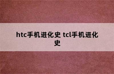 htc手机进化史 tcl手机进化史